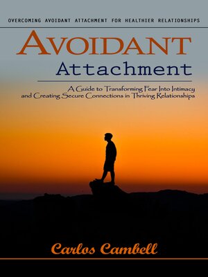 cover image of Avoidant Attachment--Overcoming Avoidant Attachment for Healthier Relationships (A Guide to Transforming Fear Into Intimacy and Creating Secure Connections in Thriving Relationships)